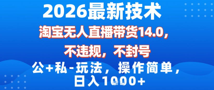 2026最新技术，淘宝无人直播带货14.0，不封号，不违规，公+私玩法，操作简单，日入1k【揭秘】-大东资源库
