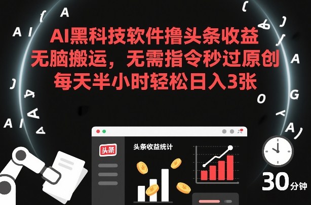 AI黑科技软件撸头条收益，无脑搬运，无需指令秒过原创，每天半小时轻松日入3张【揭秘】-大东资源库