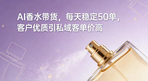 AI香水带货，每天稳定50单，客户优质引私域客单价高-大东资源库