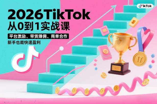 2026TikTok从0到1实战课，平台激励、带货賺佣、商单合作，新手也能快速盈利（3天直播课）-大东资源库