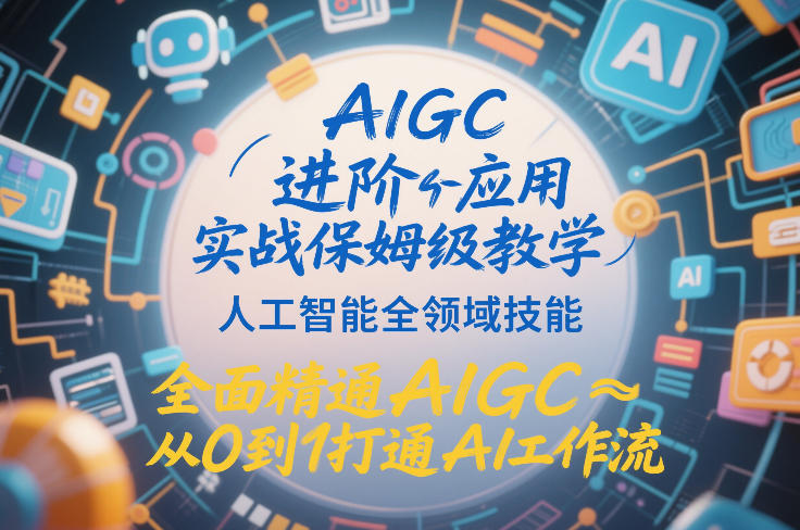 AIGC进阶应用实战保姆级教学，人工智能全领域技能，全面精通AIGC从0到1打通AI工作流-大东资源库
