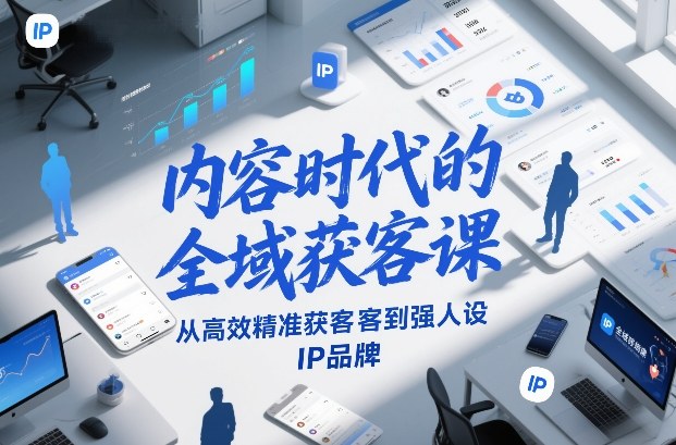 内容时代的全域获客课，从高效精准获客到强人设IP品牌-大东资源库