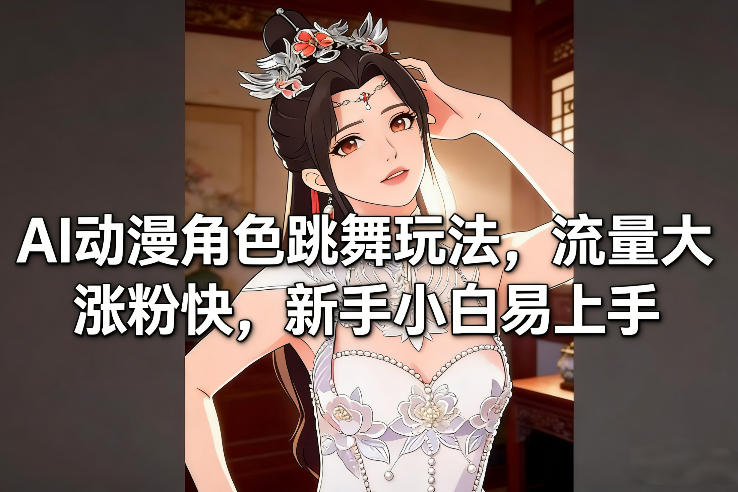 AI动漫角色跳舞玩法，流量大涨粉快，新手小白易上手-大东资源库
