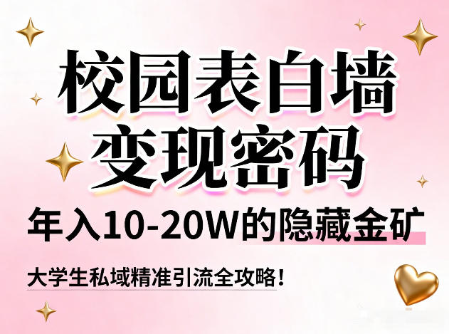 校园表白墙变现密码，年入10-20W的隐藏金矿，大学生私域精准引流全攻略！-大东资源库