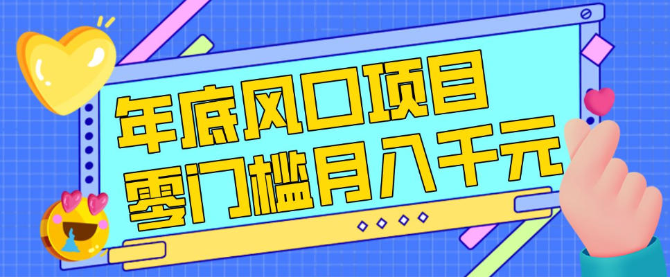 每年节假日年底风口项目，新人小白也能上手，零成本零门槛月入1w+（附渠道）【揭秘】-大东资源库
