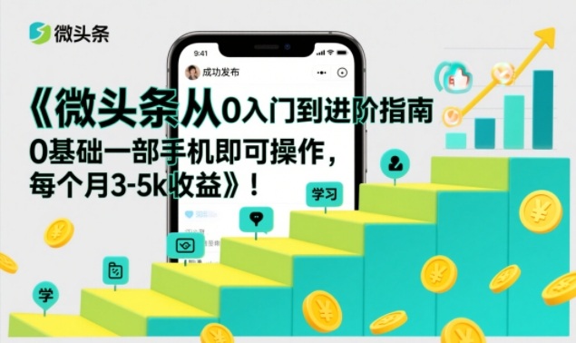 微头条从0入门到进阶指南，0基础一部手机即可操作，每个月3-5k收益-大东资源库
