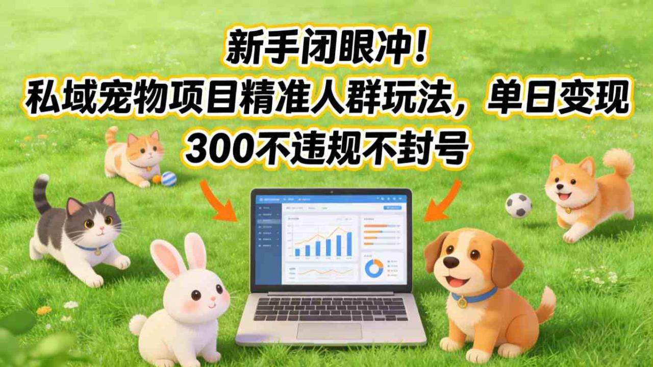 新手闭眼冲！私域宠物项目精准人群玩法，单日变现3张不违规不封号-大东资源库