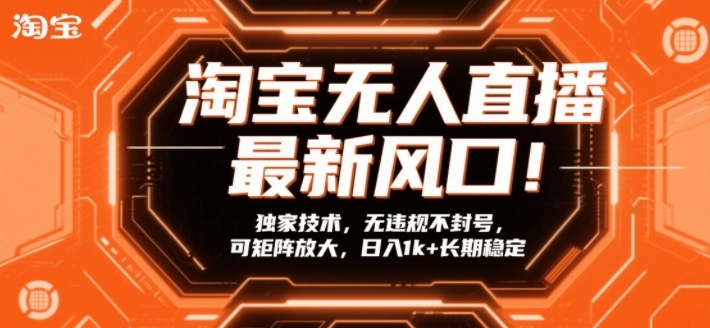 淘宝无人直播最新风口！独家技术，无违规不封号，可矩阵放大，日入1k+长期稳定【揭秘】-大东资源库