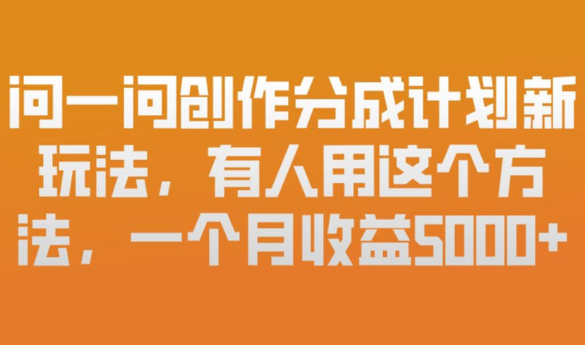 问一问创作分成计划新玩法，有人用这个方法，一个月收益5k，新手友好，有微信就能做【揭秘】-大东资源库