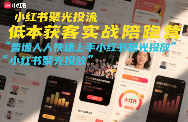 小红书聚光投流低成本获客实战陪跑营，普通人快速上手小红书聚光投放-大东资源库