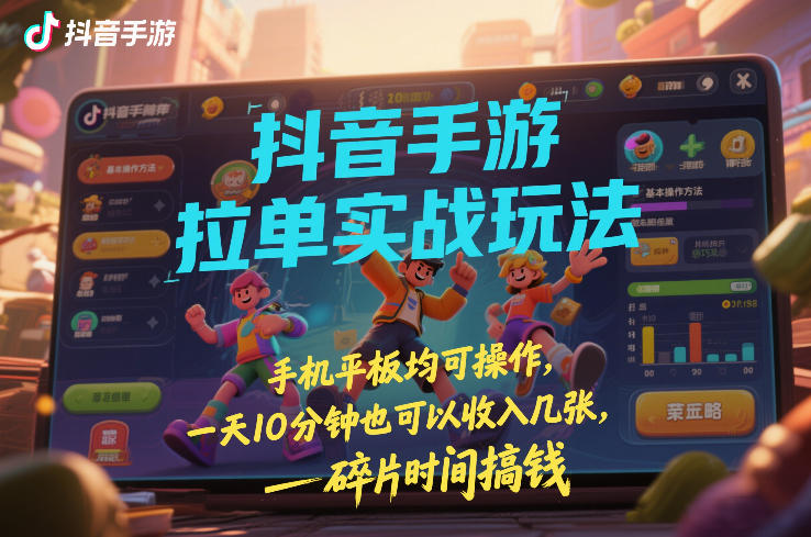 抖音手游拉单实战玩法，手机平板均可操作，一天10分钟也可以收入几张，碎片时间搞钱【揭秘】-大东资源库