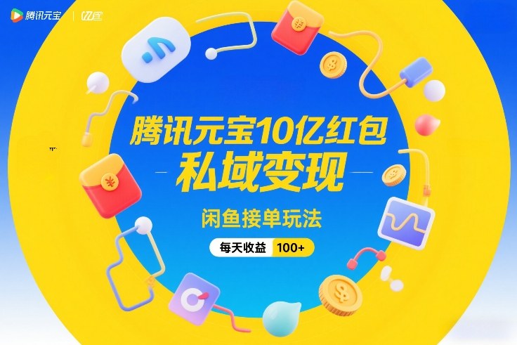 腾讯元宝10亿红包，私域变现，闲鱼接单玩法，每天收益100+-大东资源库