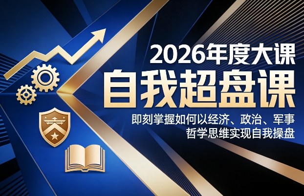 2026年度大课《自我超盘课》，即刻掌握如何以经济、政治、军事、哲学思维实现自我操盘-大东资源库