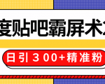 售价668元百度贴吧精准引流霸屏术2.0，实战操作日引３00+精准粉全过程-大东资源库