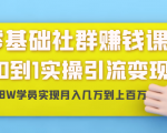零基础社群赚钱课：从0到1实操引流变现，帮助18W学员实现月入几万到上百万-大东资源库