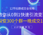 12节社群成交全攻略：从0到1快速引流变现，3天裂变300个群一晚成交103万-大东资源库