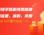卡牌影视学院影视剪辑课：影视号运营、涨粉、变现、月入5000-10万暴力玩法-大东资源库