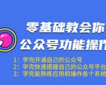 零基础教会你公众号功能操作、平台搭建、图文编辑、菜单设置等（18节课）-大东资源库