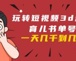 玩转短视频3D动画育儿书单号：实战操作一天几千，好的时候一天几万收益-大东资源库