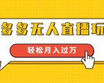 进阶战术课：拼多多无人直播玩法，实战操作，轻松月入过万（无水印）-大东资源库