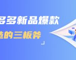 拼多多新品爆款打造的三板斧，快速提升销量+转化+点击率（视频课程）-大东资源库