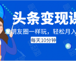 头条变现课：每天10分钟，像发朋友圈一样玩头条，轻松月入过万！-大东资源库