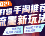 2021打爆手淘推荐流量新玩法：洞悉平台改版背后逻辑，快速拉升店铺首页流量-大东资源库