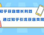 知乎获客增长利器：教你如何轻松通过知乎引流获客变现-大东资源库