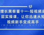 增长黑客董十一·短视频底层实操课，从短视频新手变成高手-大东资源库