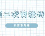 陆明明·短视频二次剪辑特训5.0，1部手机就可以操作，0基础掌握短视频二次剪辑和混剪技-大东资源库