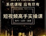 短视频高手实操课：账号+运营+直播，从入门到精通，系统课程，应有尽有-大东资源库