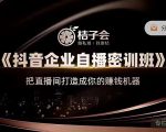 桔子会《抖音企业自播密训班》，把直播间打造成你的赚钱机器-大东资源库