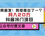老古董说项目：全网首发！我挖掘出了一个月入20万的抖音冷门项目（付费文章）-大东资源库