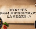 拍美食也赚钱？学会手机美食短视频拍摄全攻略，让你秒变自媒体大V-大东资源库