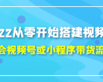2022从零开始搭建视频号,学会视频号或小程序带货流程（价值599元）-大东资源库