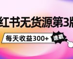 小红书无货源第3版，0投入起店，无脑图文精细化玩法，每天收益300+-大东资源库