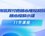 好物混剪付费随心推投放玩法，随心投放小课（11节课程）-大东资源库