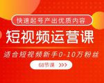 短视频运营课，适合短视频新手0-10万粉丝，快速起号产出优质内容（无水印）-大东资源库