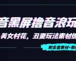 抖音黑屏撸音浪玩法：野人美女村花，丑妻玩法素材统统有【教程+素材】-大东资源库