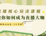 直播核心玩法：教你如何成为直播大咖，各种核心玩法（20节课）-大东资源库