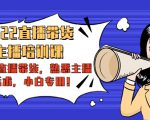 2022直播带货-主播培训课：入局直播带货，熟悉主播话术，小白专用-大东资源库