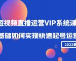 2022短视频直播运营VIP系统课：零基础如何实现快速起号运营（价值2999元）-大东资源库