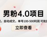 男粉4.0项目：私域变现 自动成交 单号100-500利润 可批量（送1.0+2.0+3.0）-大东资源库