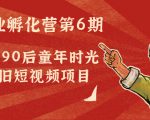 副业孵化营第6期：80/90后童年时光怀旧短视频项目-大东资源库