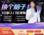换个脑子3小时入门短视频创作,短视频创作入门必修课-大东资源库
