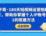 小平哥·180天短视频运营陪跑训练营，帮助你掌握个人IP账号从0-1的搭建方法-大东资源库