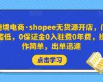 跨境电商·shopee无货源开店，门槛低，0保证金0入驻费0年费，操作简单，出单迅速-大东资源库