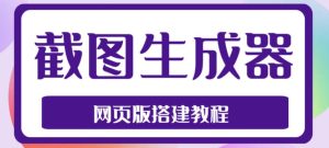 2023最新在线截图生成器源码+搭建视频教程，支持电脑和手机端在线制作生成-大东资源库