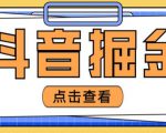 最近爆火3980的抖音掘金项目，号称单设备一天100~200+【全套详细玩法教程】-大东资源库