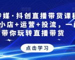 星玥传媒·抖创直播带货课程，达人+小店+运营+投流，一门课带你玩转直播带货-大东资源库